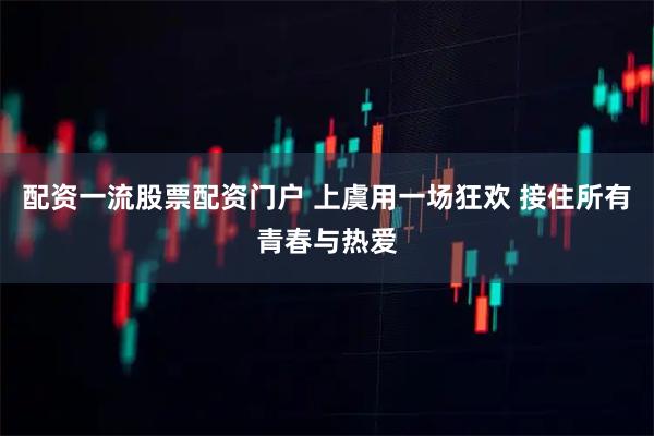 配资一流股票配资门户 上虞用一场狂欢 接住所有青春与热爱