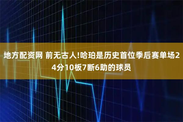 地方配资网 前无古人!哈珀是历史首位季后赛单场24分10板7断6助的球员