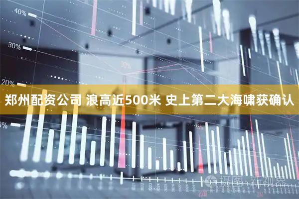 郑州配资公司 浪高近500米 史上第二大海啸获确认